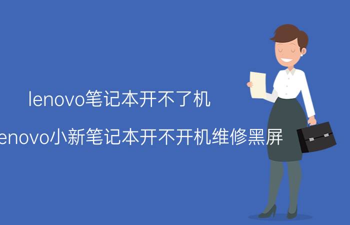 lenovo笔记本开不了机 联想lenovo小新笔记本开不开机维修黑屏？